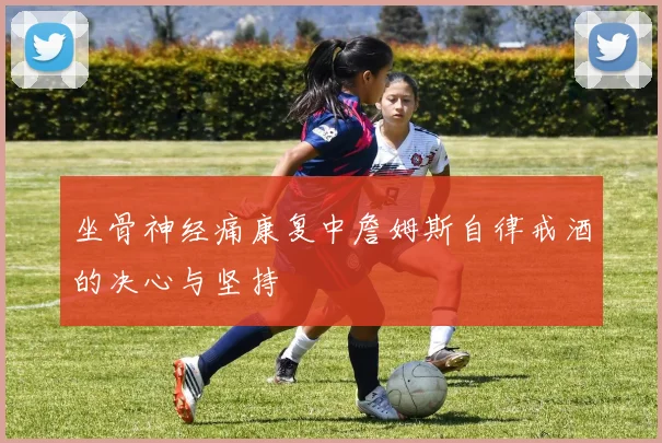 坐骨神经痛康复中詹姆斯自律戒酒的决心与坚持