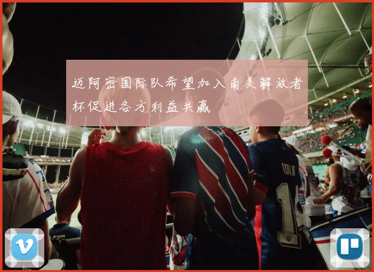 迈阿密国际队希望加入南美解放者杯促进各方利益共赢