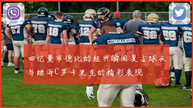 回忆曼市德比的经典瞬间复古球衣与继海C罗卡里克的精彩表现