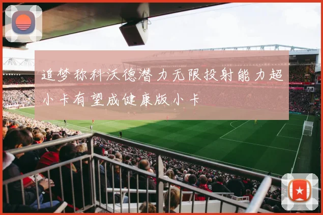 追梦称科沃德潜力无限投射能力超小卡有望成健康版小卡