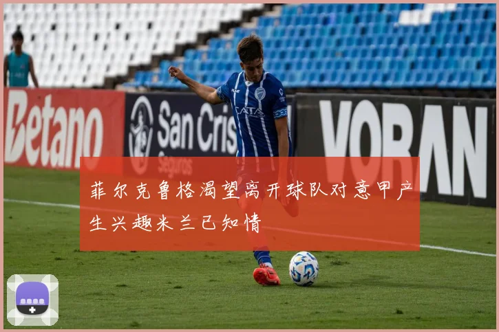菲尔克鲁格渴望离开球队对意甲产生兴趣米兰已知情