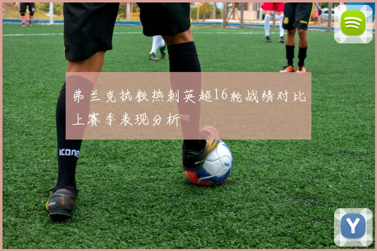 弗兰克执教热刺英超16轮战绩对比上赛季表现分析