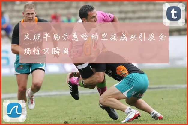 文班半场示意哈珀空接成功引发全场惊叹瞬间