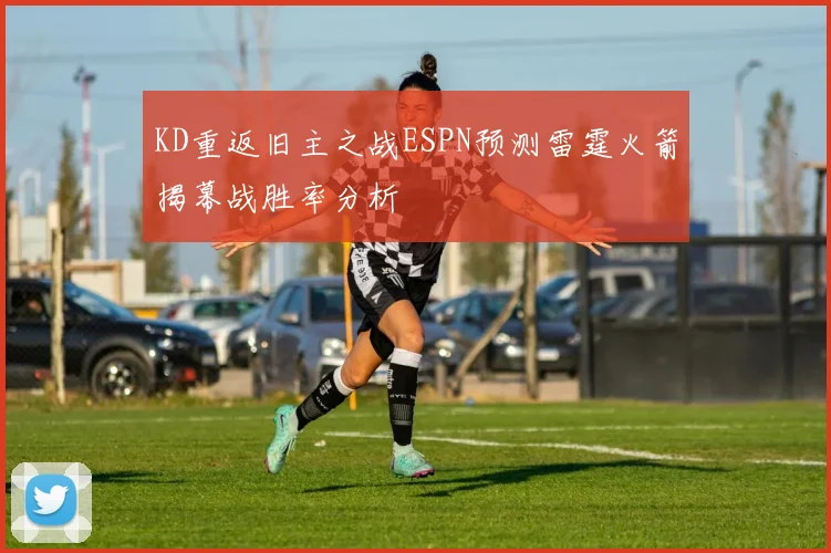 KD重返旧主之战ESPN预测雷霆火箭揭幕战胜率分析