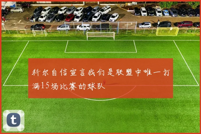 科尔自信宣言我们是联盟中唯一打满15场比赛的球队