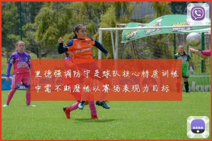 里德强调防守是球队核心特质训练中需不断磨练以赛场表现为目标