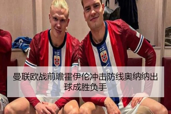 曼联欧战前瞻霍伊伦冲击防线奥纳纳出球成胜负手 - LDSPORTS